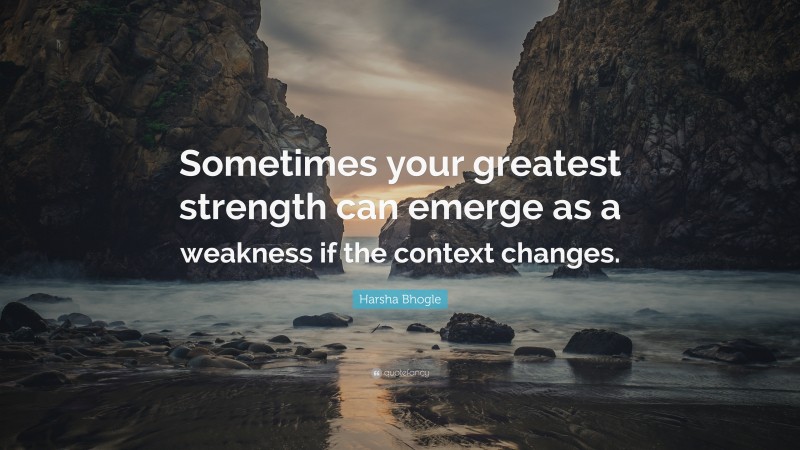 Harsha Bhogle Quote: “Sometimes your greatest strength can emerge as a ...