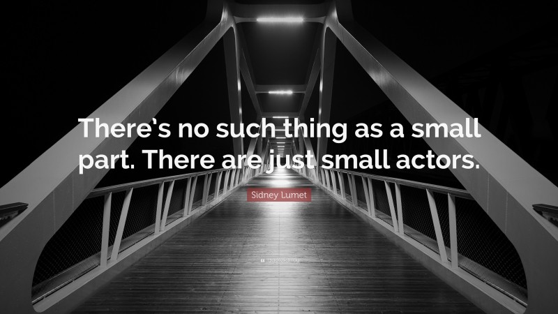 Sidney Lumet Quote: “There’s no such thing as a small part. There are just small actors.”