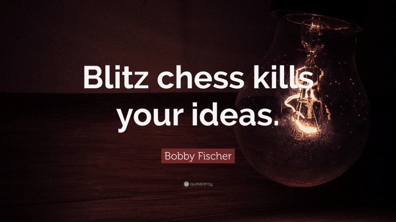 Bobby Fischer Quote: “Blitz chess kills your ideas.”