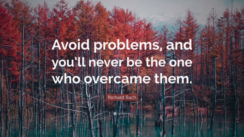 Richard Bach Quote: “Avoid problems, and you’ll never be the one who overcame them.”
