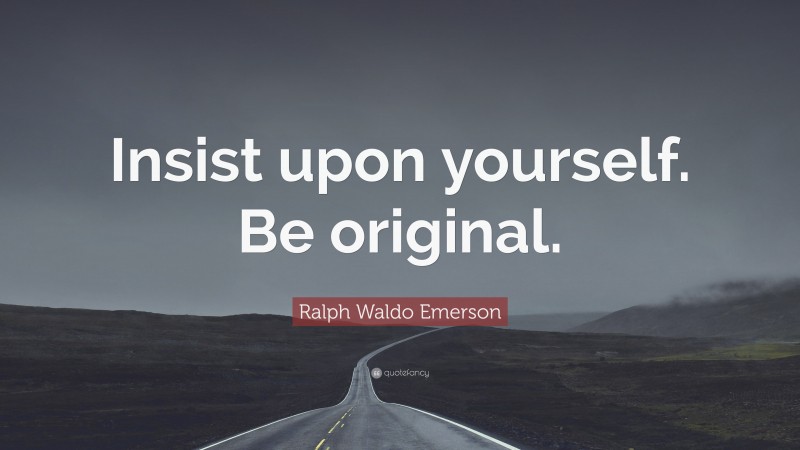 Ralph Waldo Emerson Quote: “Insist upon yourself. Be original.”