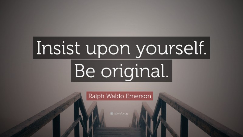 Ralph Waldo Emerson Quote: “Insist upon yourself. Be original.”
