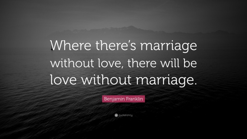 Benjamin Franklin Quote: “Where there’s marriage without love, there will be love without marriage.”