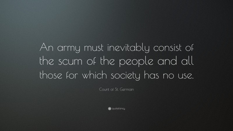 Count of St. Germain Quote: “An army must inevitably consist of the scum of the people and all those for which society has no use.”