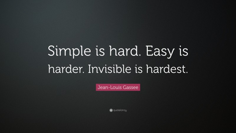 Jean-Louis Gassee Quote: “Simple is hard. Easy is harder. Invisible is hardest.”