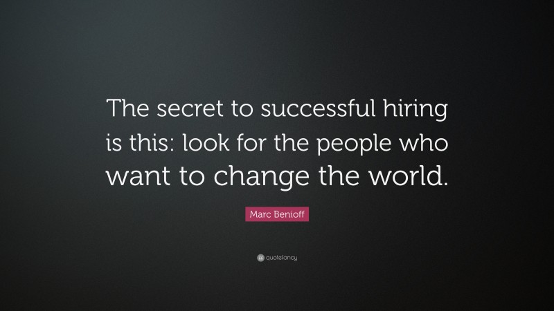 Marc Benioff Quote: “The secret to successful hiring is this: look for the people who want to change the world.”