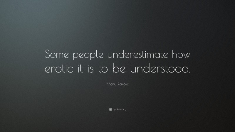 Mary Rakow Quote: “Some people underestimate how erotic it is to be understood.”