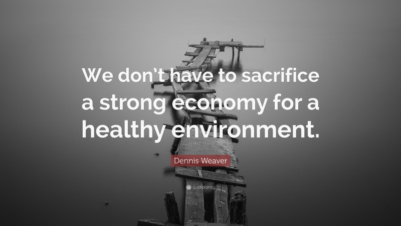 Dennis Weaver Quote: “We don’t have to sacrifice a strong economy for a healthy environment.”