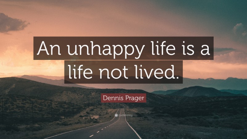 Dennis Prager Quote: “An unhappy life is a life not lived.”