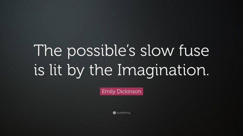 Emily Dickinson Quote: “The possible’s slow fuse is lit by the Imagination.”