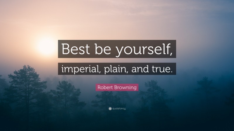 Robert Browning Quote: “Best be yourself, imperial, plain, and true.”