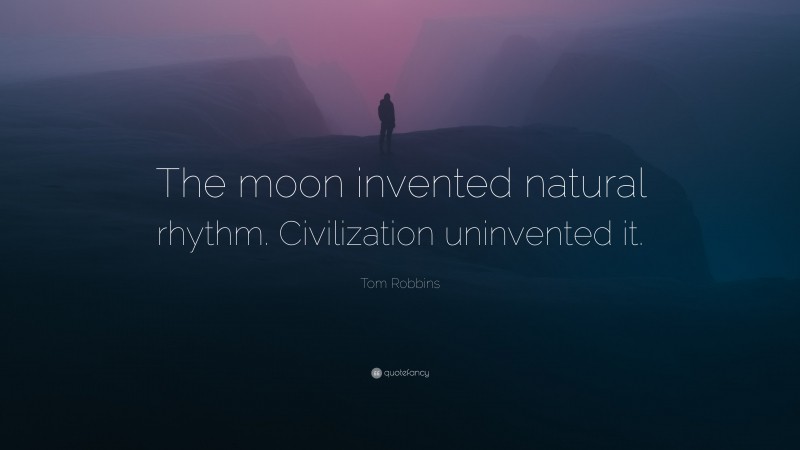 Tom Robbins Quote: “The moon invented natural rhythm. Civilization uninvented it.”