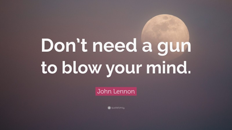 John Lennon Quote: “Don’t need a gun to blow your mind.”