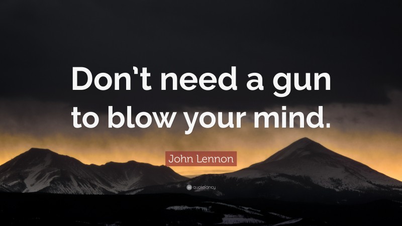 John Lennon Quote: “Don’t need a gun to blow your mind.”