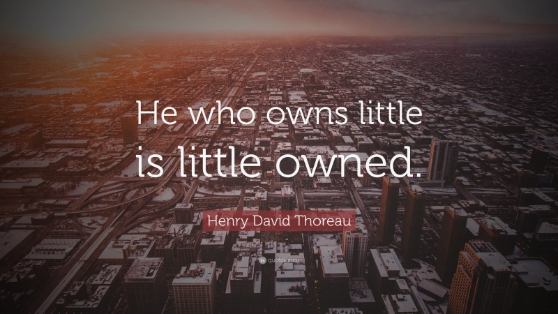 Henry David Thoreau Quote: “He who owns little is little owned.”