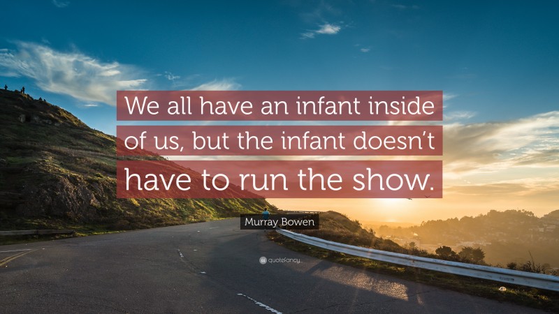Murray Bowen Quote: “We all have an infant inside of us, but the infant doesn’t have to run the show.”