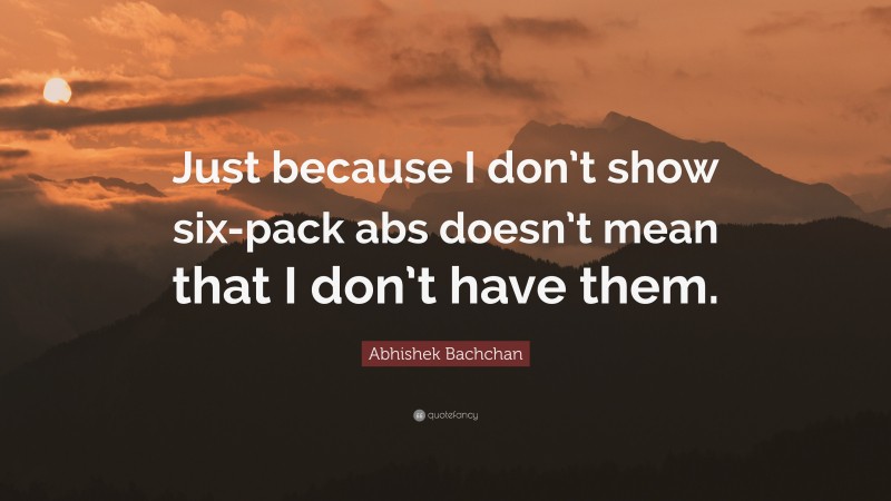 Abhishek Bachchan Quote: “Just because I don’t show six-pack abs doesn’t mean that I don’t have them.”