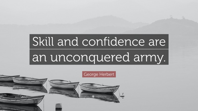 George Herbert Quote: “Skill and confidence are an unconquered army.”