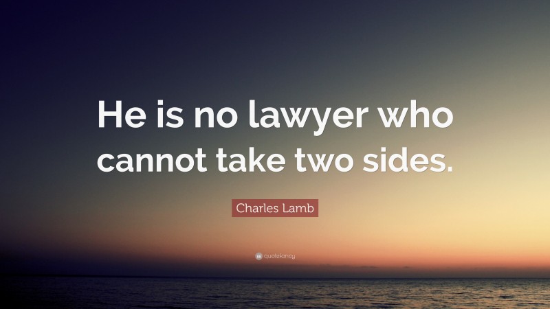Charles Lamb Quote: “He is no lawyer who cannot take two sides.”