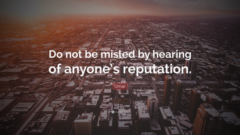 Umar Quote: “Do not be misled by hearing of anyone’s reputation.”