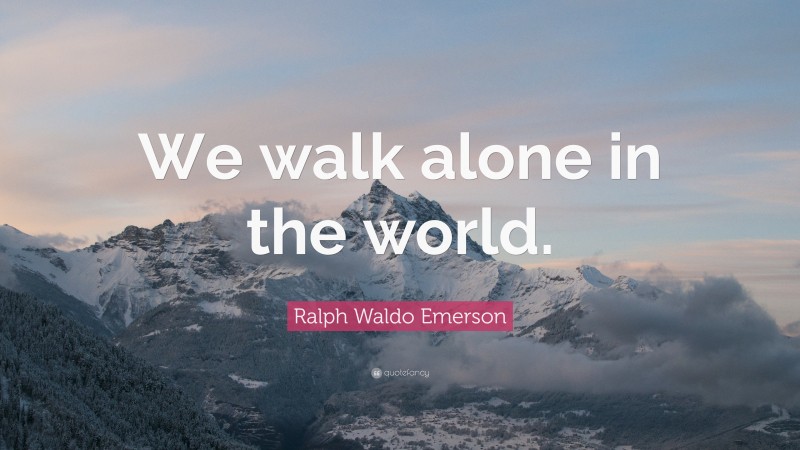 Ralph Waldo Emerson Quote: “We walk alone in the world.”