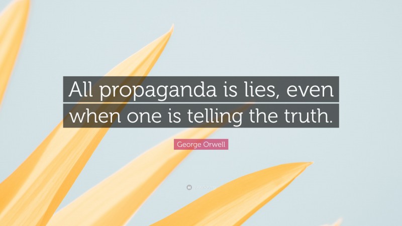George Orwell Quote: “All propaganda is lies, even when one is telling the truth.”
