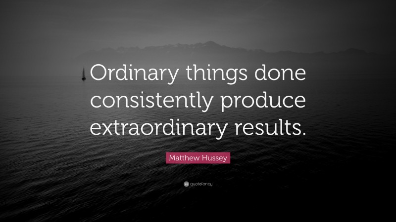 Matthew Hussey Quote: “Ordinary things done consistently produce extraordinary results.”