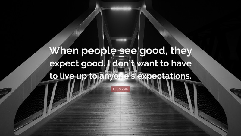 L.J. Smith Quote: “When people see good, they expect good. I don’t want to have to live up to anyone’s expectations.”