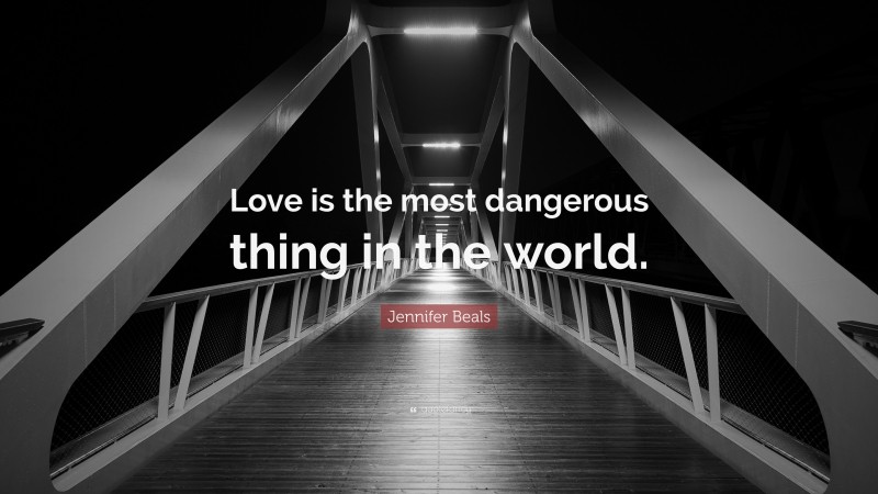 Jennifer Beals Quote: “Love is the most dangerous thing in the world.”