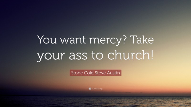 Stone Cold Steve Austin Quote: “You want mercy? Take your ass to church!”