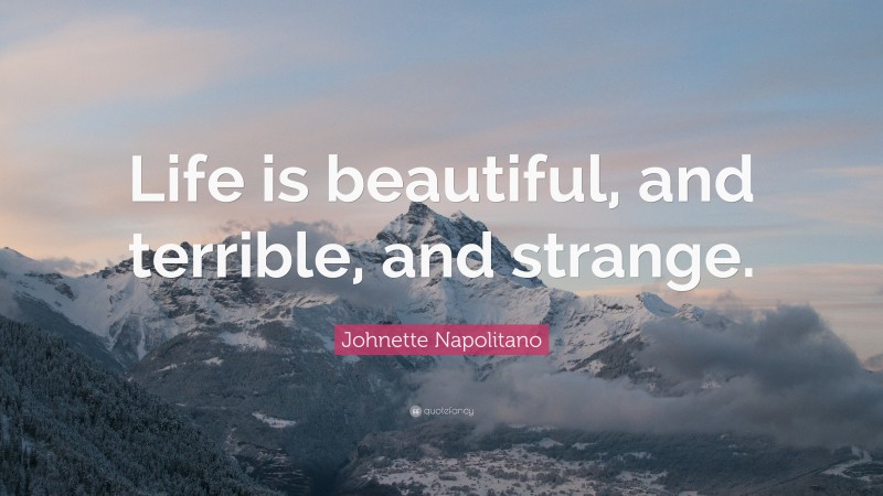 Johnette Napolitano Quote: “Life is beautiful, and terrible, and strange.”