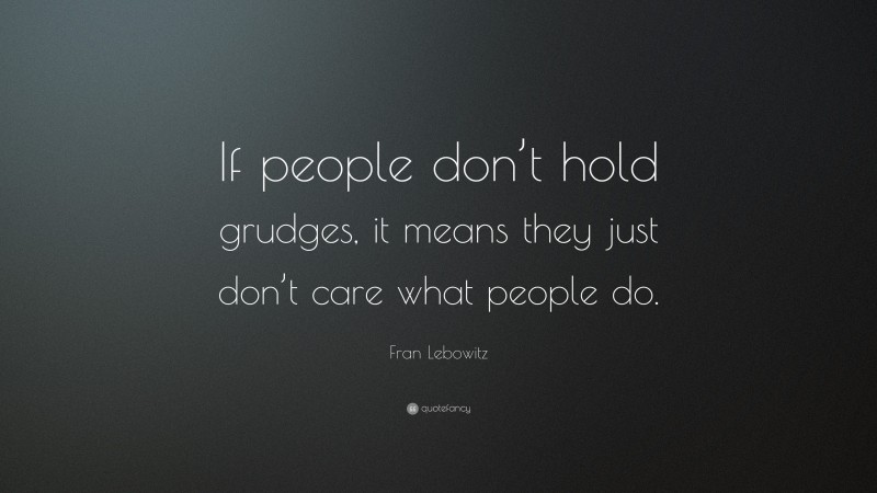 Fran Lebowitz Quote: “If people don’t hold grudges, it means they just don’t care what people do.”