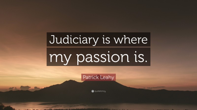 Patrick Leahy Quote: “Judiciary is where my passion is.”