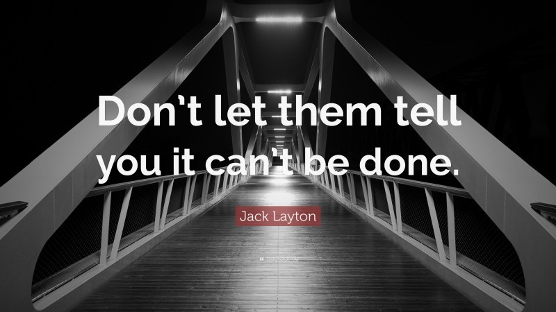 Jack Layton Quote: “Don’t let them tell you it can’t be done.”