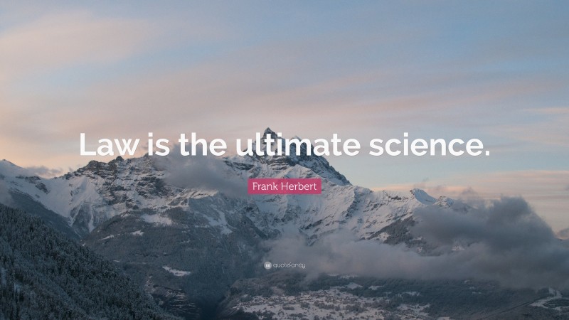 Frank Herbert Quote: “Law is the ultimate science.”