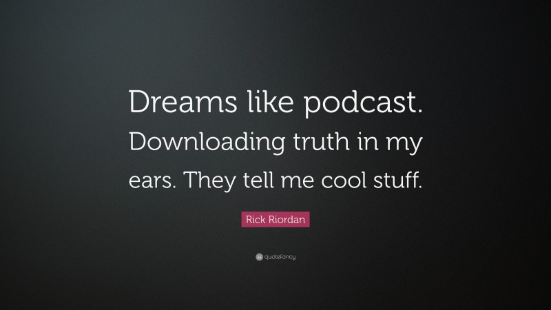 Rick Riordan Quote: “Dreams like podcast. Downloading truth in my ears. They tell me cool stuff.”