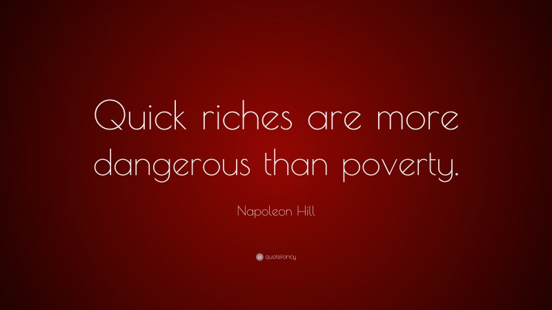 Napoleon Hill Quote: “Quick riches are more dangerous than poverty.”