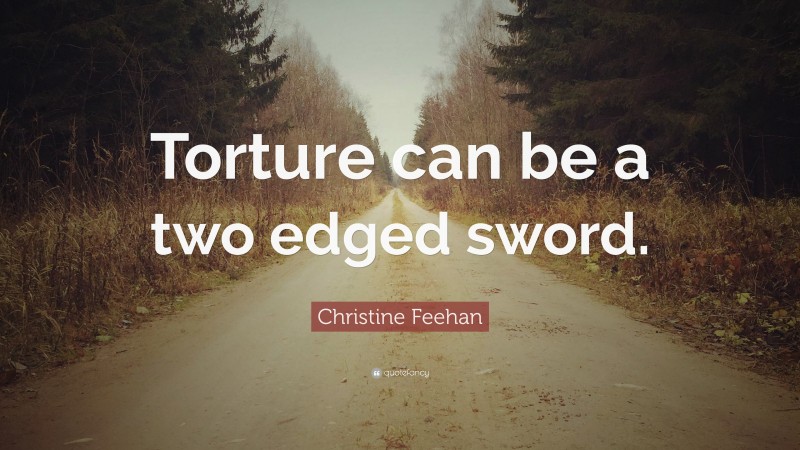 Christine Feehan Quote: “Torture can be a two edged sword.”