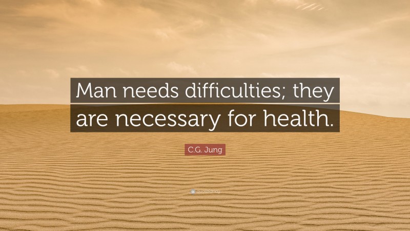 C.G. Jung Quote: “Man needs difficulties; they are necessary for health.”