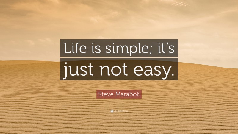 Steve Maraboli Quote: “Life is simple; it’s just not easy.”