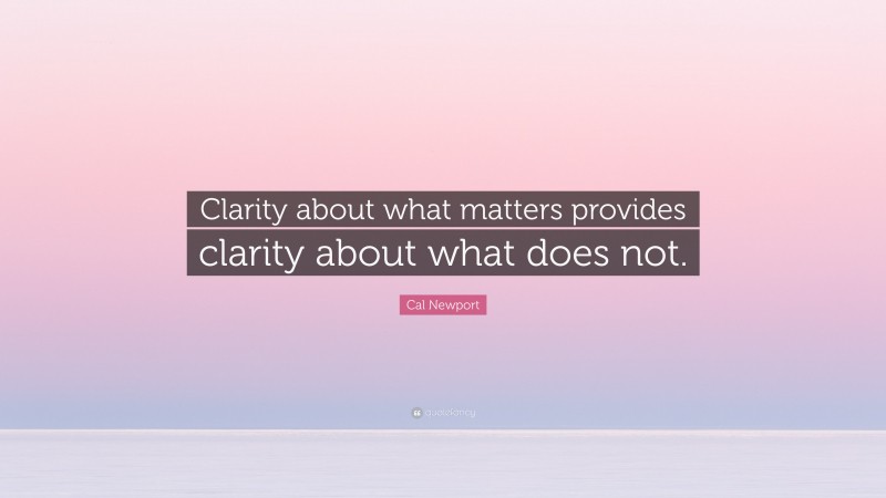 Cal Newport Quote: “Clarity about what matters provides clarity about what does not.”