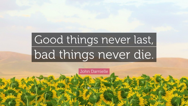 John Darnielle Quote: “Good things never last, bad things never die.”