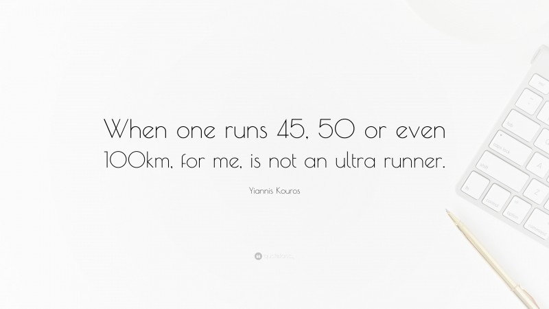 Yiannis Kouros Quote: “When one runs 45, 50 or even 100km, for me, is not an ultra runner.”