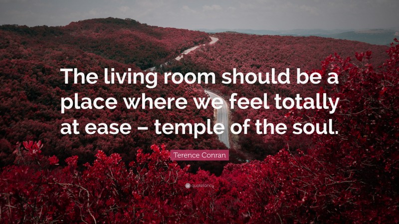 Terence Conran Quote: “The living room should be a place where we feel totally at ease – temple of the soul.”