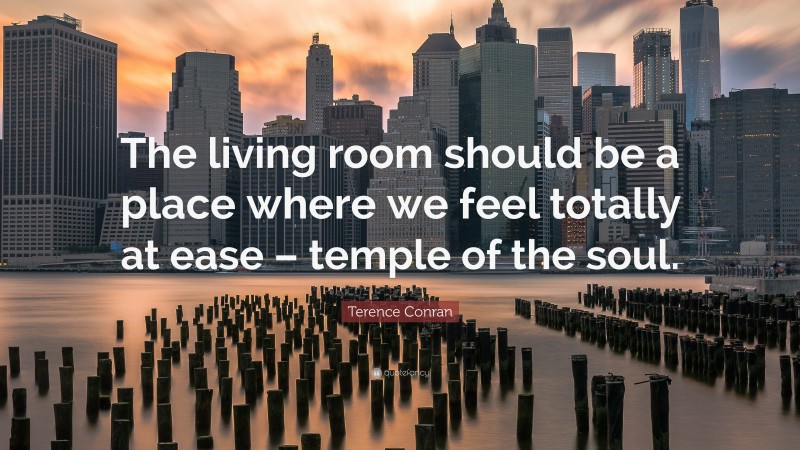 Terence Conran Quote: “The living room should be a place where we feel totally at ease – temple of the soul.”