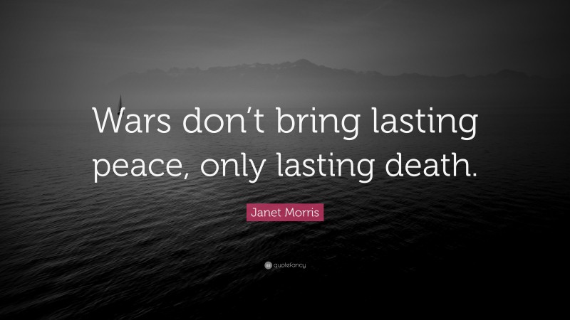 Janet Morris Quote: “Wars don’t bring lasting peace, only lasting death.”