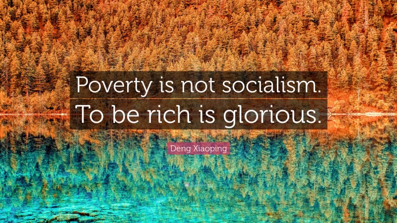 Deng Xiaoping Quote: “Poverty is not socialism. To be rich is glorious.”