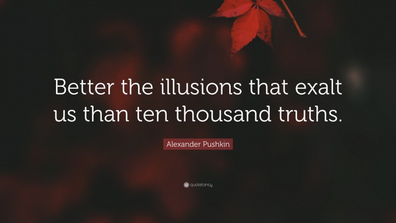 Alexander Pushkin Quote: “Better the illusions that exalt us than ten thousand truths.”