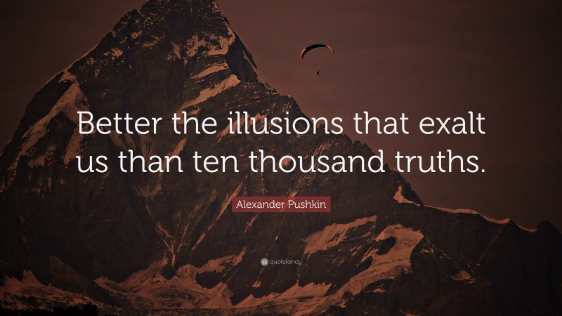 Alexander Pushkin Quote: “Better the illusions that exalt us than ten thousand truths.”