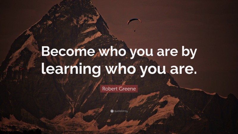 Robert Greene Quote: “Become who you are by learning who you are.”